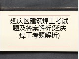 延庆区建筑焊工考试题及答案解析(延庆焊工考题解析)