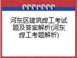 河东区建筑焊工考试题及答案解析(河东焊工考题解析)