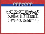 松江区焊工证考完多久能查电子证(焊工证电子版查询时间)