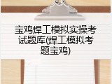 宝鸡焊工模拟实操考试题库(焊工模拟考题宝鸡)