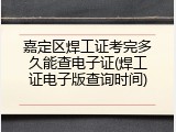 嘉定区焊工证考完多久能查电子证(焊工证电子版查询时间)