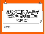 昆明焊工模拟实操考试题库(昆明焊工模拟题库)