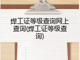 焊工证等级查询网上查询(焊工证等级查询)