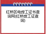 红桥区电焊工证书查询网(红桥焊工证查询)