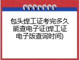 包头焊工证考完多久能查电子证(焊工证电子版查询时间)