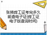 张掖焊工证考完多久能查电子证(焊工证电子版查询时间)