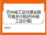 巴中焊工证办理全国可查多少钱(巴中焊工证价格)