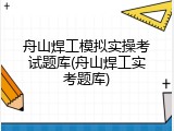 舟山焊工模拟实操考试题库(舟山焊工实考题库)