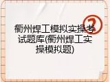 衢州焊工模拟实操考试题库(衢州焊工实操模拟题)