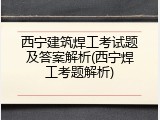 西宁建筑焊工考试题及答案解析(西宁焊工考题解析)