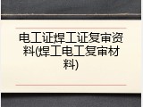 电工证焊工证复审资料(焊工电工复审材料)