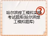 哈尔滨焊工模拟实操考试题库(哈尔滨焊工模拟题库)