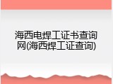 海西电焊工证书查询网(海西焊工证查询)