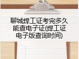 聊城焊工证考完多久能查电子证(焊工证电子版查询时间)