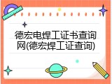 德宏电焊工证书查询网(德宏焊工证查询)