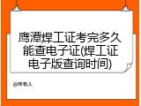 鹰潭焊工证考完多久能查电子证(焊工证电子版查询时间)