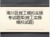 南川区焊工模拟实操考试题库(焊工实操模拟试题)