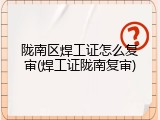 陇南区焊工证怎么复审(焊工证陇南复审)