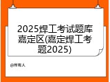 2025焊工考试题库嘉定区(嘉定焊工考题2025)