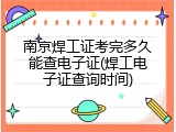 南京焊工证考完多久能查电子证(焊工电子证查询时间)