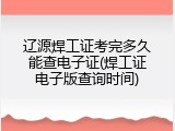辽源焊工证考完多久能查电子证(焊工证电子版查询时间)
