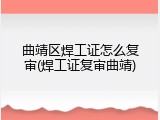 曲靖区焊工证怎么复审(焊工证复审曲靖)