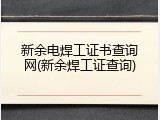 新余电焊工证书查询网(新余焊工证查询)
