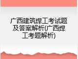 广西建筑焊工考试题及答案解析(广西焊工考题解析)