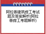 阿拉善建筑焊工考试题及答案解析(阿拉善焊工考题解析)
