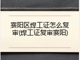 襄阳区焊工证怎么复审(焊工证复审襄阳)