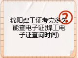 绵阳焊工证考完多久能查电子证(焊工电子证查询时间)