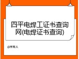 四平电焊工证书查询网(电焊证书查询)