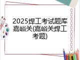 2025焊工考试题库嘉峪关(嘉峪关焊工考题)