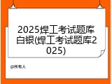 2025焊工考试题库白银(焊工考试题库2025)
