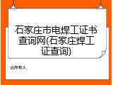 石家庄市电焊工证书查询网(石家庄焊工证查询)