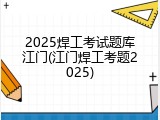 2025焊工考试题库江门(江门焊工考题2025)