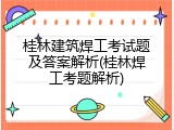 桂林建筑焊工考试题及答案解析(桂林焊工考题解析)