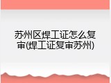 苏州区焊工证怎么复审(焊工证复审苏州)