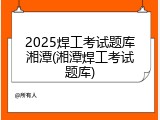 2025焊工考试题库湘潭(湘潭焊工考试题库)