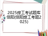 2025焊工考试题库信阳(信阳焊工考题2025)