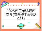 2025焊工考试题库商丘(商丘焊工考题2025)