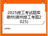 2025焊工考试题库德州(德州焊工考题2025)