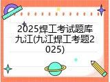 2025焊工考试题库九江(九江焊工考题2025)