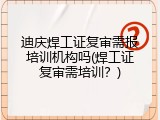 迪庆焊工证复审需报培训机构吗(焊工证复审需培训？)