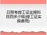 日照考焊工证实操科目四多少钱(焊工证实操费用)