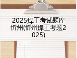 2025焊工考试题库忻州(忻州焊工考题2025)