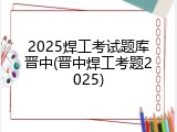2025焊工考试题库晋中(晋中焊工考题2025)