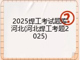 2025焊工考试题库河北(河北焊工考题2025)