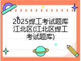 2025焊工考试题库江北区(江北区焊工考试题库)