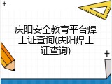 庆阳安全教育平台焊工证查询(庆阳焊工证查询)